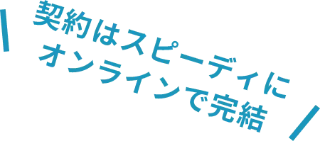 契約はスピーディに オンラインで完結