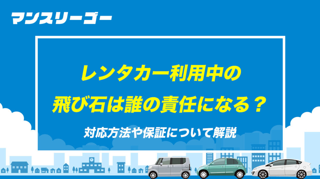 レンタカー利用中の飛び石は誰の責任になる？対応方法や保証について解説