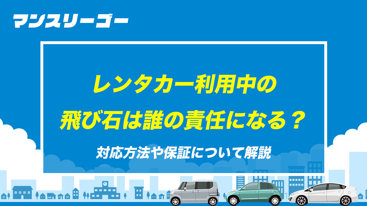 レンタカー利用中の飛び石は誰の責任になる？対応方法や保証について解説