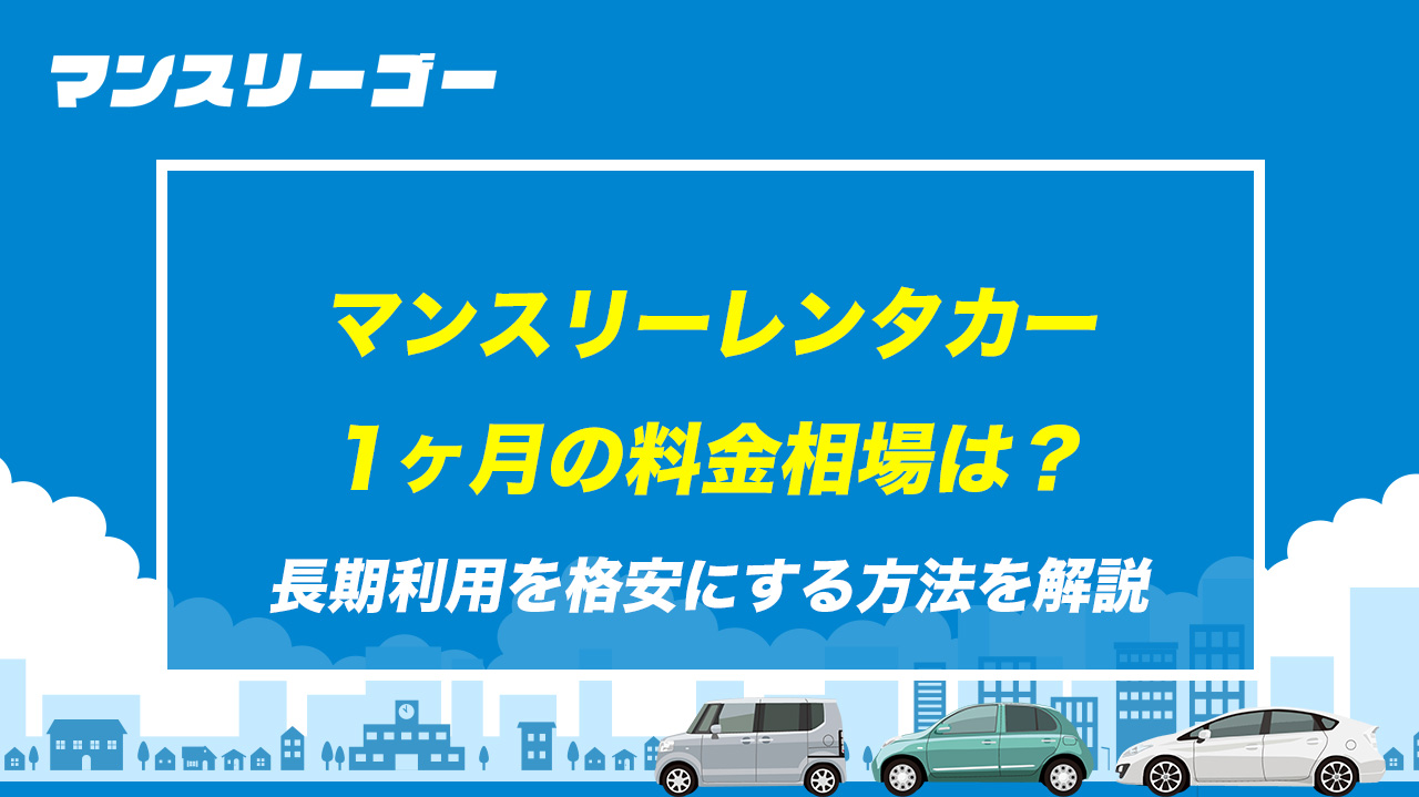 マンスリーレンタカー1ヶ月の料金相場は？長期利用を格安にする方法を解説