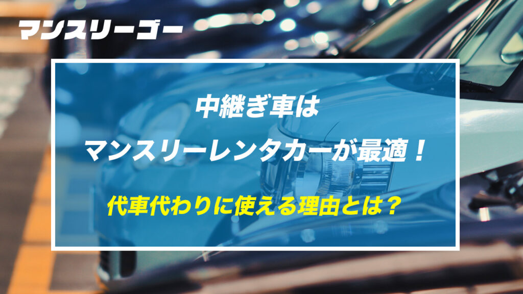 中継ぎ車はマンスリーレンタカーが最適！代車代わりに使える理由とは？