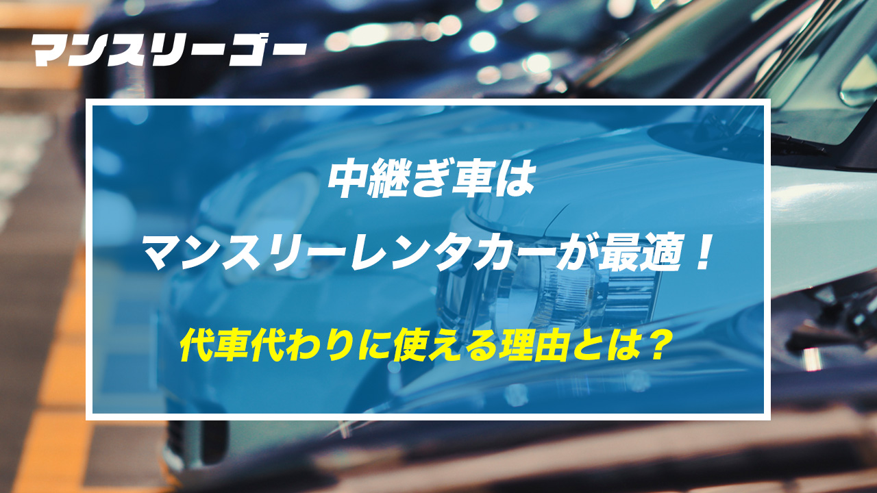 中継ぎ車はマンスリーレンタカーが最適!代車代わりに使える理由とは?