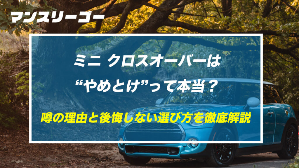 【必読】ミニ クロスオーバーは“やめとけ”って本当？噂の理由と後悔しない選び方を徹底解説