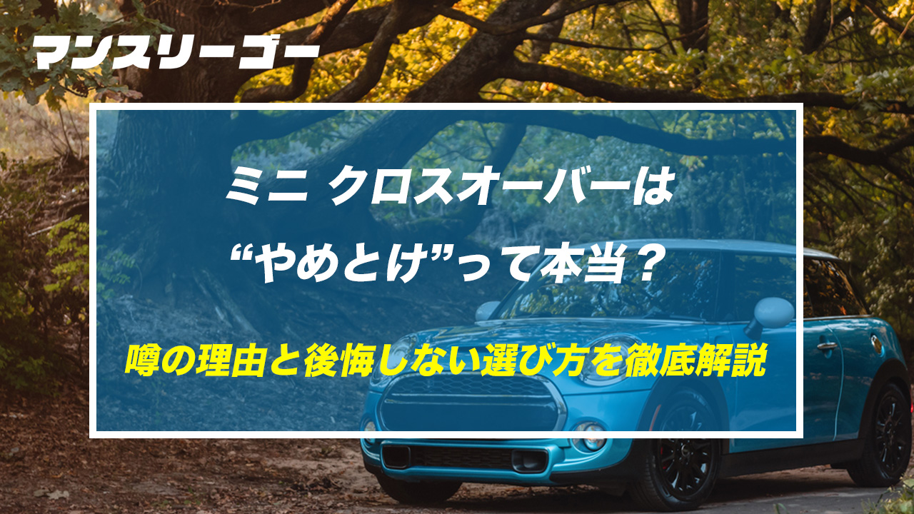 【必読】ミニ クロスオーバーは“やめとけ”って本当？噂の理由と後悔しない選び方を徹底解説