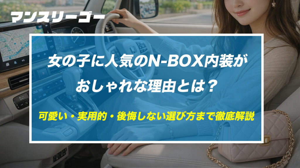女の子に人気のN-BOX内装がおしゃれな理由とは？可愛い・実用的・後悔しない選び方まで徹底解説