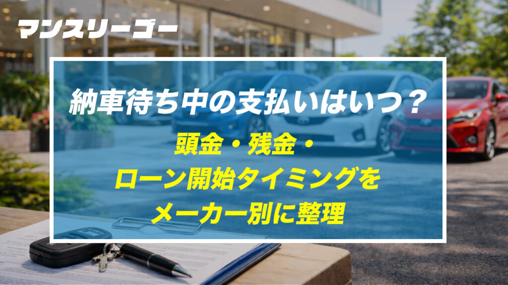 納車待ち中の支払いはいつ？頭金・残金・ローン開始タイミングをメーカー別に整理