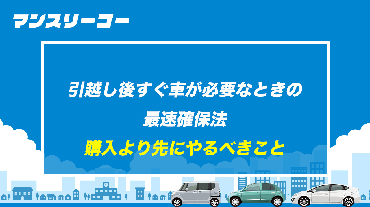 引越し後すぐ車が必要なときの最速確保法｜購入より先にやるべきこと
