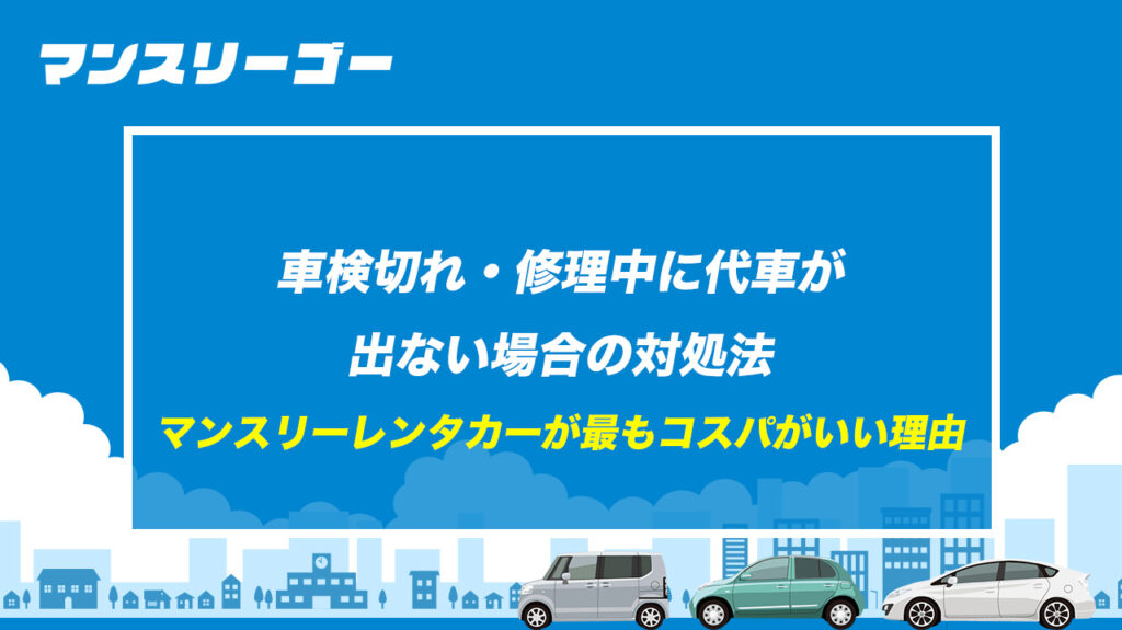 車検切れ・修理中に代車が出ない場合の対処法｜マンスリーレンタカーが最もコスパがいい理由