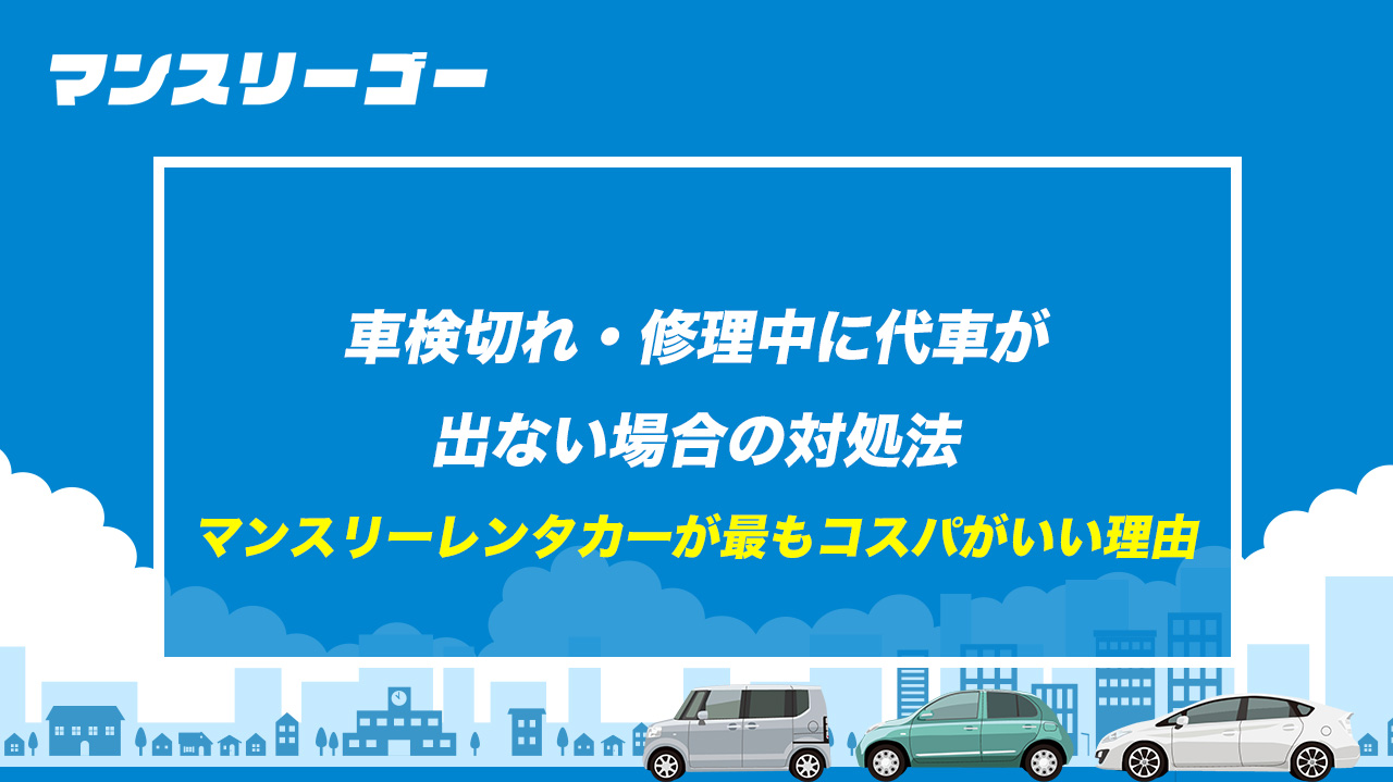 車検切れ・修理中に代車が出ない場合の対処法｜マンスリーレンタカーが最もコスパがいい理由