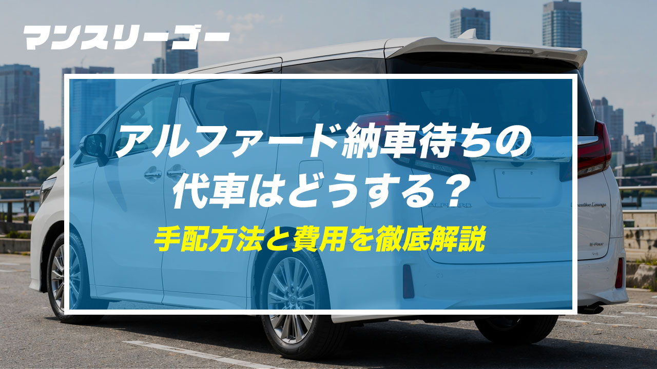 アルファード納車待ちの代車はどうする？ 手配方法と費用を徹底解説