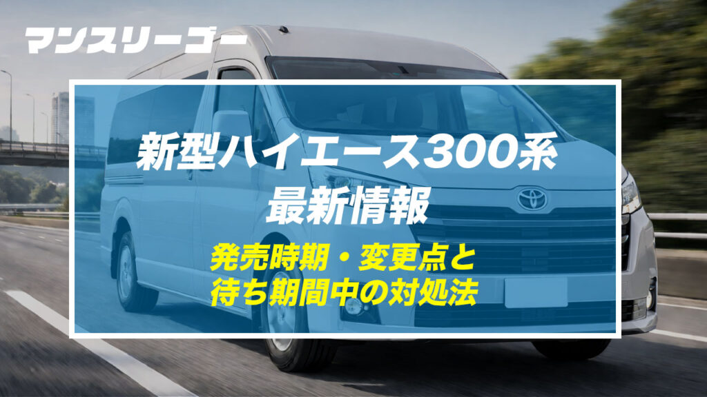 新型ハイエース300系 最新情報 発売時期・変更点と待ち期間中の対処法