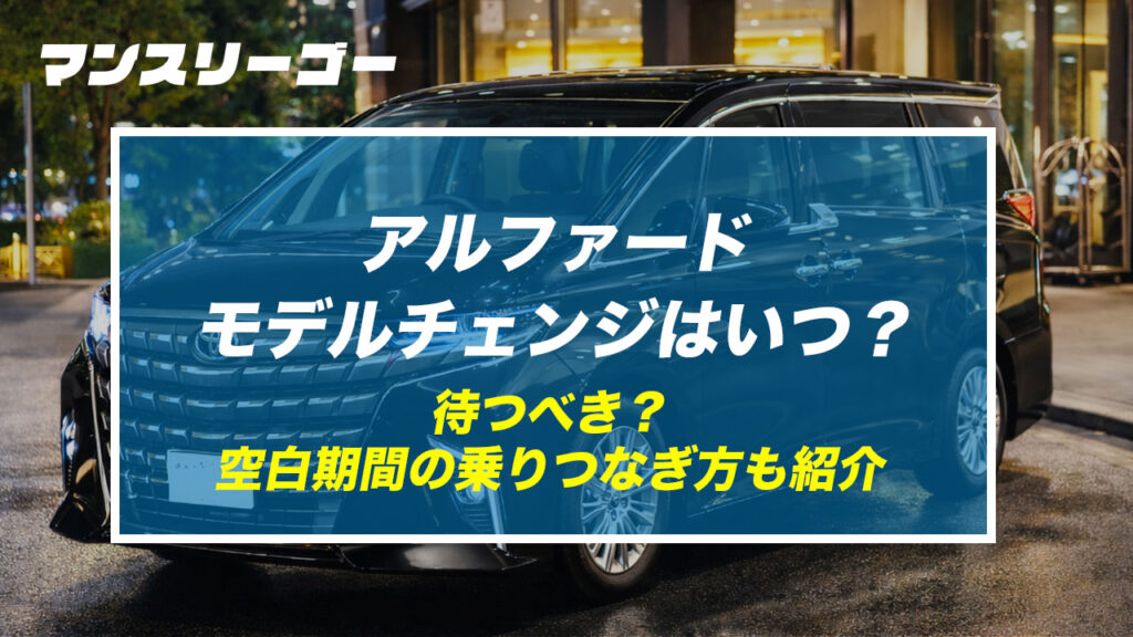 アルファード モデルチェンジはいつ？ 待つべき？ 空白期間の乗りつなぎ方も紹介