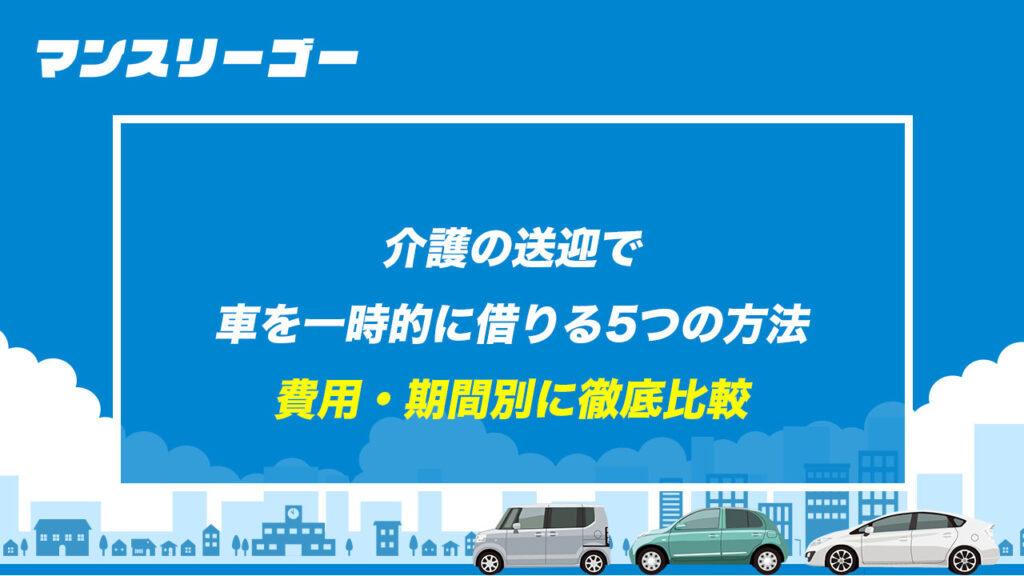 介護の送迎で車を一時的に借りる5つの方法 費用・期間別に徹底比較