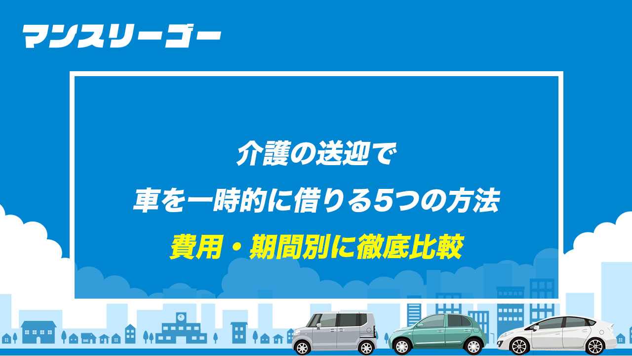 介護の送迎で車を一時的に借りる5つの方法 費用・期間別に徹底比較