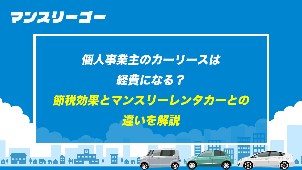 個人事業主のカーリースは経費になる？ 節税効果とマンスリーレンタカーとの違いを解説