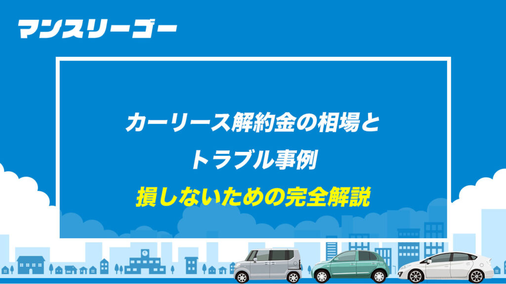 カーリース解約金の相場とトラブル事例 損しないための完全解説