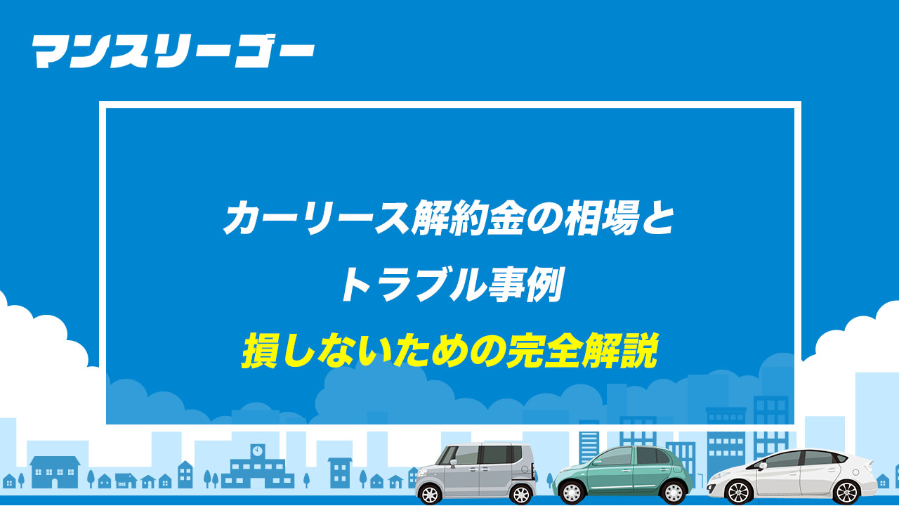 カーリース解約金の相場とトラブル事例 損しないための完全解説