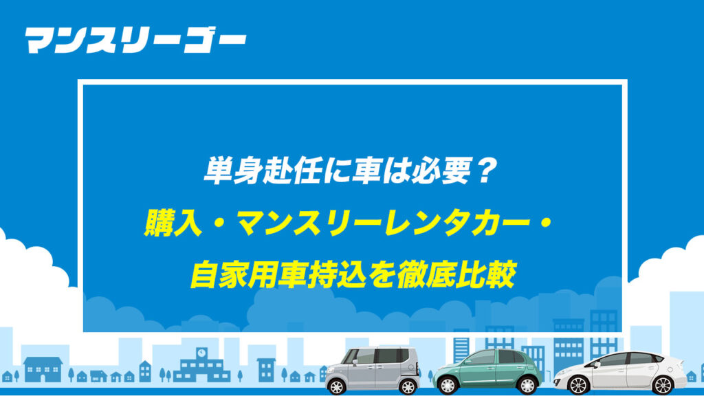 単身赴任に車は必要？ 購入・マンスリーレンタカー・自家用車持込を徹底比較