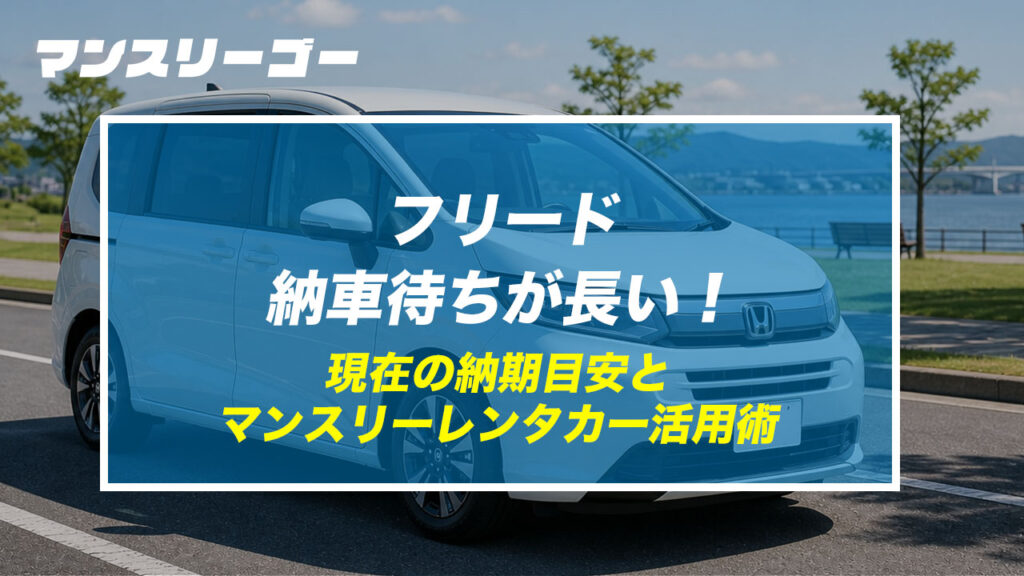 フリード 納車待ちが長い！ 現在の納期目安とマンスリーレンタカー活用術