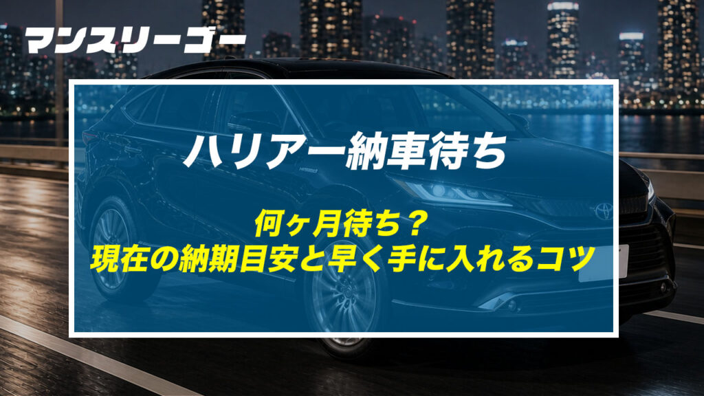 ハリアー納車待ち 何ヶ月待ち？現在の納期目安と早く手に入れるコツ