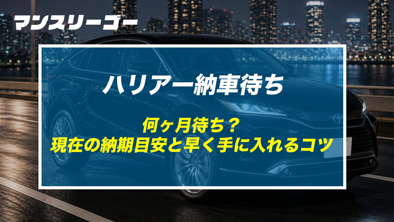 ハリアー納車待ち 何ヶ月待ち？現在の納期目安と早く手に入れるコツ