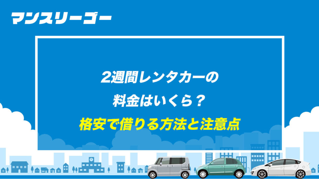 2週間レンタカーの料金はいくら？ 格安で借りる方法と注意点