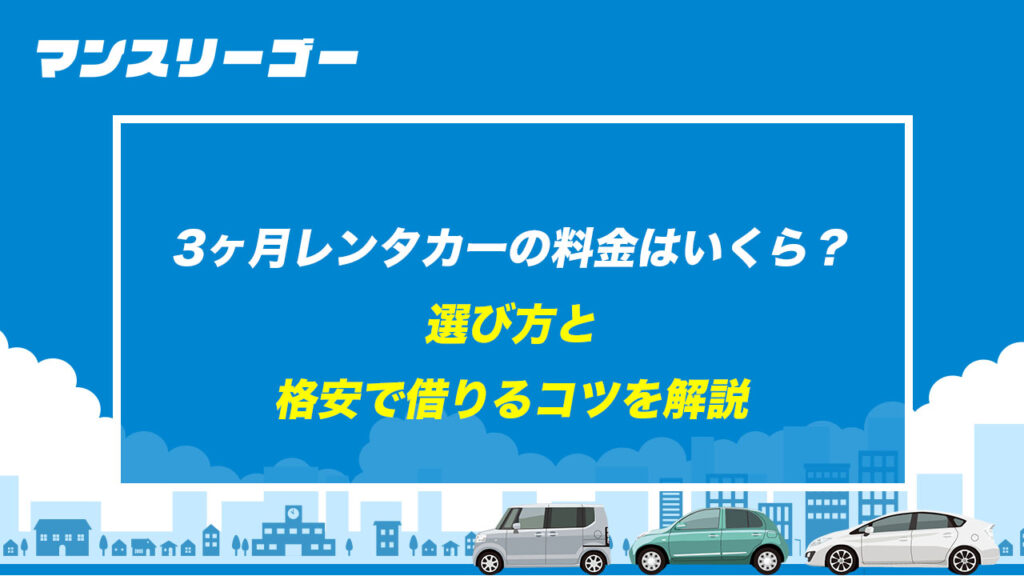 3ヶ月レンタカーの料金はいくら？ 選び方と格安で借りるコツを解説