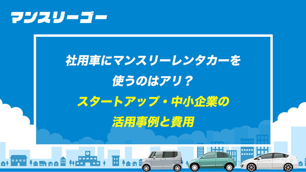 社用車にマンスリーレンタカーを使うのはアリ? スタートアップ・中小企業の活用事例と費用