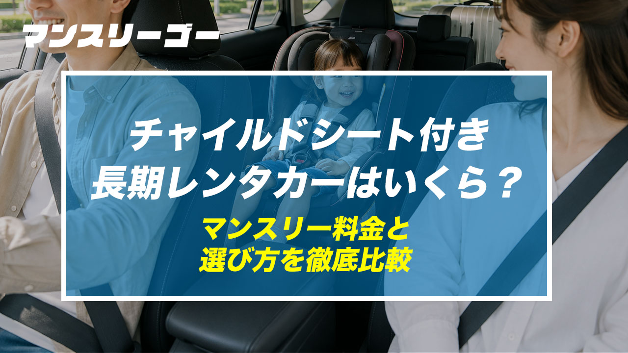 チャイルドシート付き長期レンタカーはいくら？ マンスリー料金と選び方を徹底比較