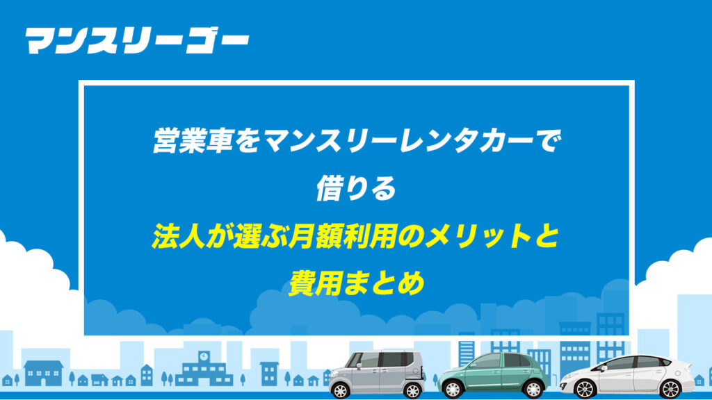 営業車をマンスリーレンタカーで借りる 法人が選ぶ月額利用のメリットと費用まとめ