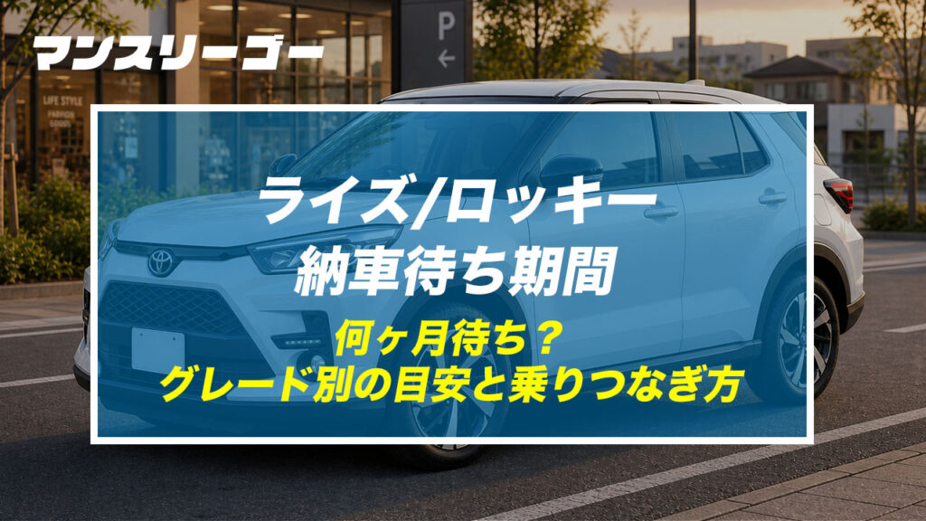 ライズ/ロッキー納車待ち期間 何ヶ月待ち？グレード別の目安と乗りつなぎ方