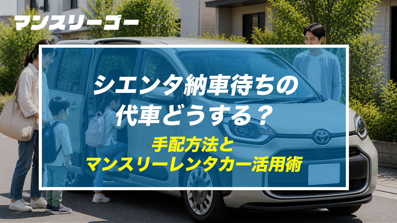 シエンタ納車待ちの代車どうする？ 手配方法とマンスリーレンタカー活用術