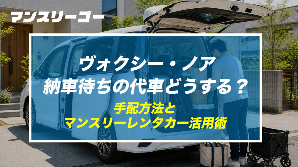 ヴォクシー・ノア納車待ちの代車どうする？ 手配方法とマンスリーレンタカー活用術