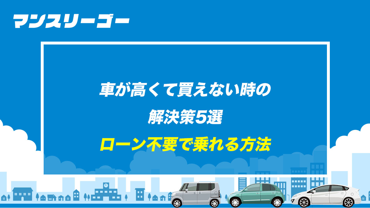 車が高くて買えない時の解決策5選 ローン不要で乗れる方法