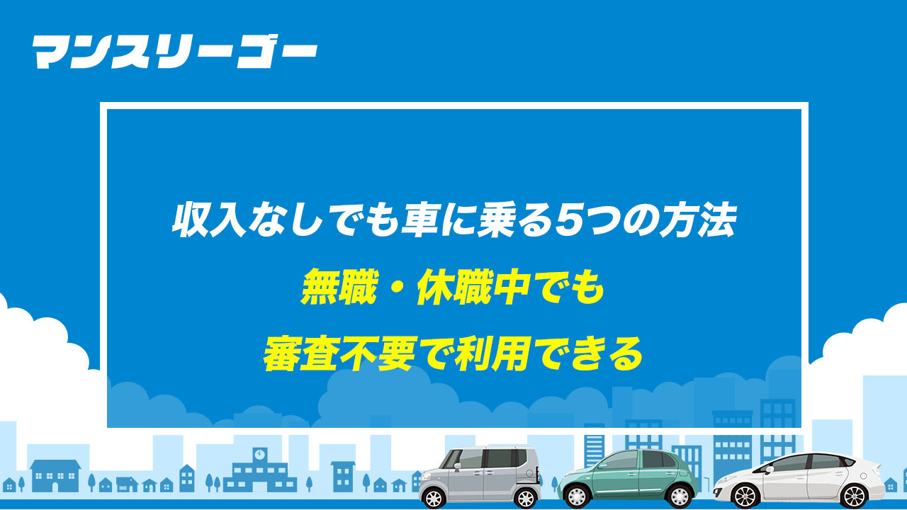 収入なしでも車に乗る5つの方法 無職・休職中でも審査不要で利用できる