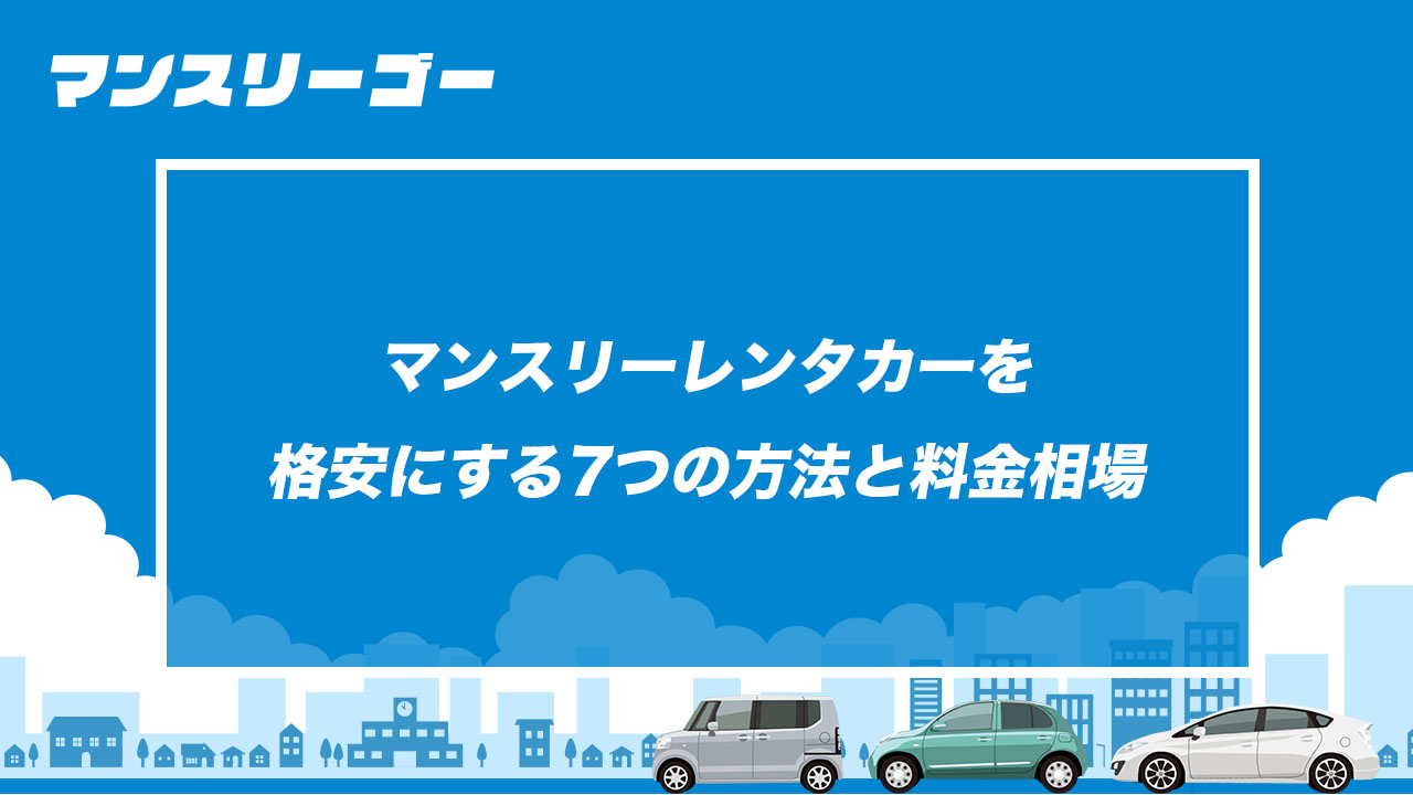 マンスリーレンタカーを格安にする7つの方法と料金相場
