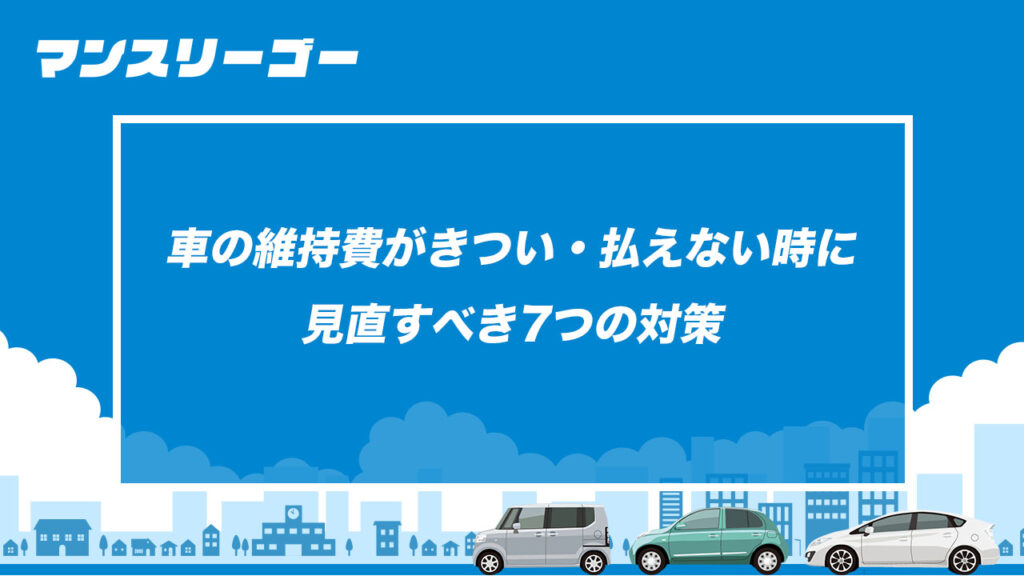 車の維持費がきつい・払えない時に見直すべき7つの対策