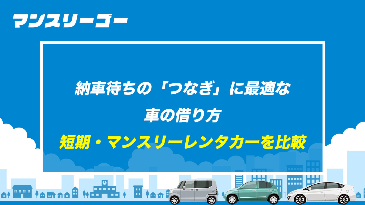 納車待ちの「つなぎ」に最適な車の借り方 短期・マンスリーレンタカーを比較