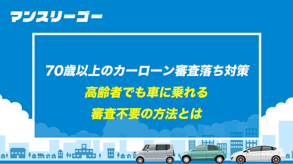 70歳以上のカーローン審査落ち対策 高齢者でも車に乗れる審査不要の方法とは