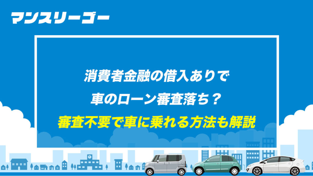 消費者金融の借入ありで車のローン審査落ち？ 審査不要で車に乗れる方法も解説