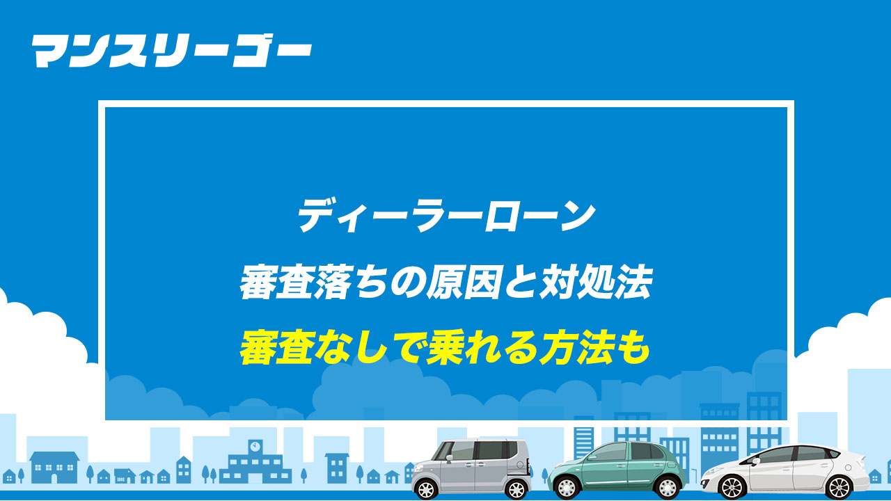 ディーラーローン審査落ちの原因と対処法 審査なしで乗れる方法も