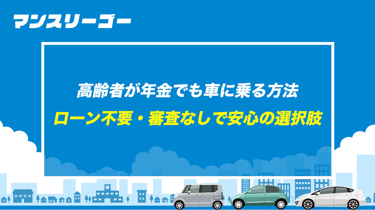 高齢者が年金でも車に乗る方法 ローン不要・審査なしで安心の選択肢