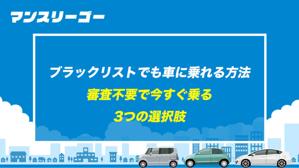 ブラックリストでも車に乗れる方法 審査不要で今すぐ乗る3つの選択肢