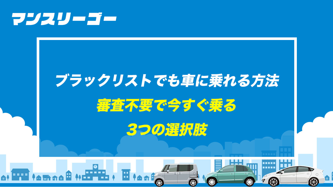 ブラックリストでも車に乗れる方法 審査不要で今すぐ乗る3つの選択肢