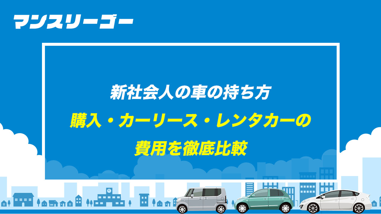 新社会人の車の持ち方 購入・カーリース・レンタカーの費用を徹底比較