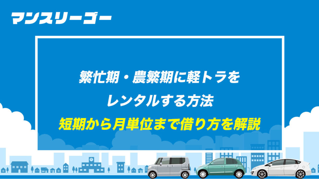 繁忙期・農繁期に軽トラをレンタルする方法 短期から月単位まで借り方を解説
