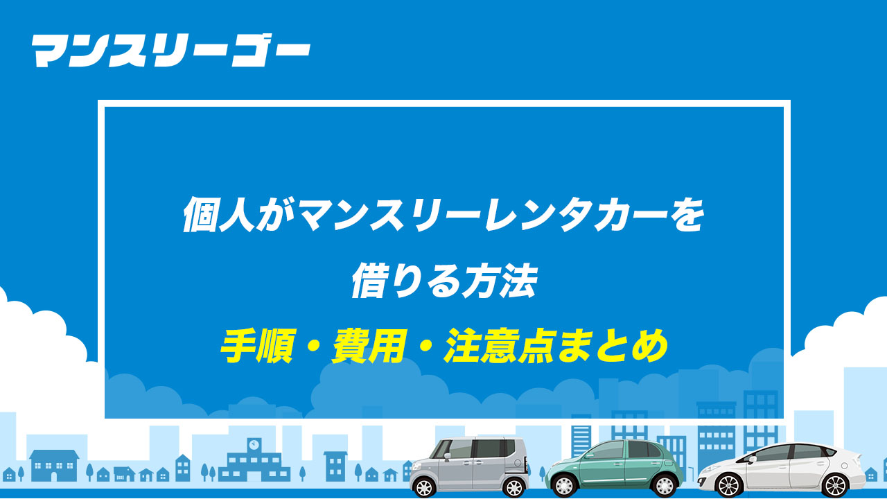 個人がマンスリーレンタカーを借りる方法 手順・費用・注意点まとめ