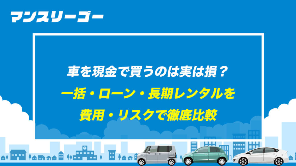 車を現金で買うのは実は損？ 一括・ローン・長期レンタルを費用・リスクで徹底比較