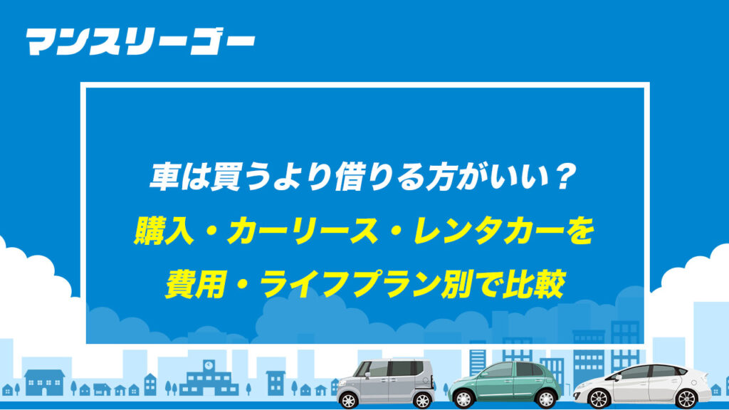 車は買うより借りる方がいい？ 購入・カーリース・レンタカーを費用・ライフプラン別で比較