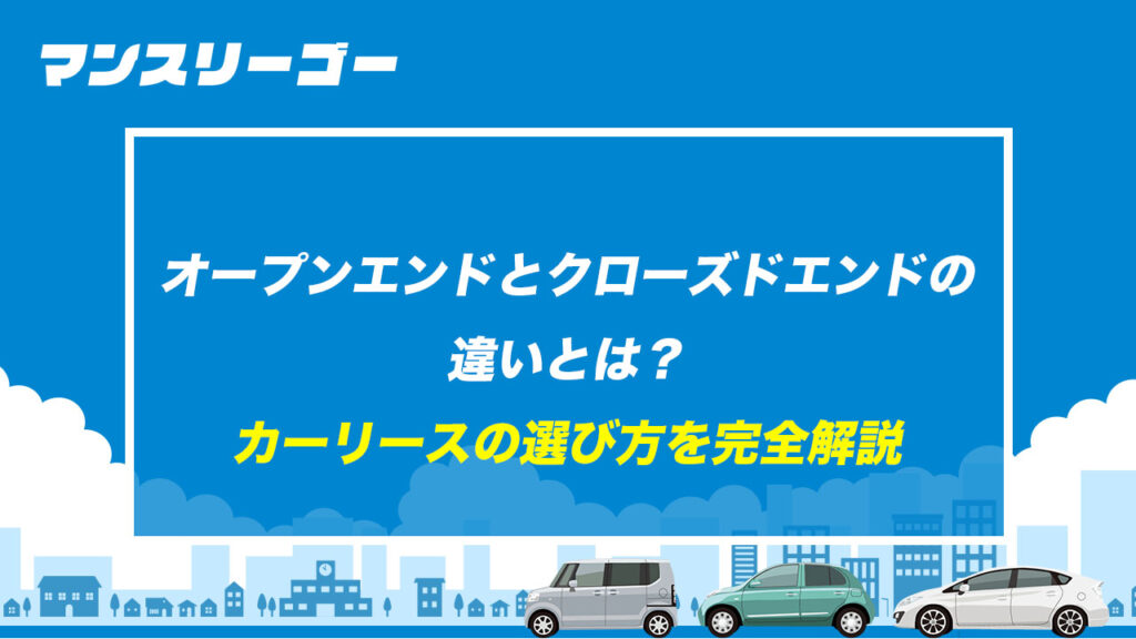 オープンエンドとクローズドエンドの違いとは？ カーリースの選び方を完全解説